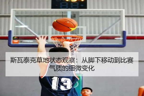 斯瓦泰克草地状态观察：从脚下移动到比赛气质的细微变化